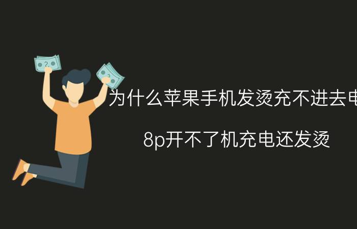 为什么苹果手机发烫充不进去电 8p开不了机充电还发烫？